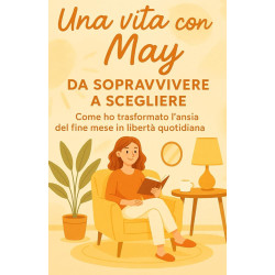 UNA VITA CON MAY - DA SOPRAVVIVERE A SCEGLIERE. Come ho trasformato l'ansia del fine mese in libertà quotidiana